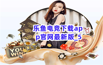 乐鱼电竞下载app官网最新版截圖5