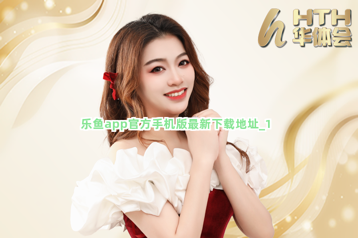 乐鱼app官方手机版最新下载地址截圖1