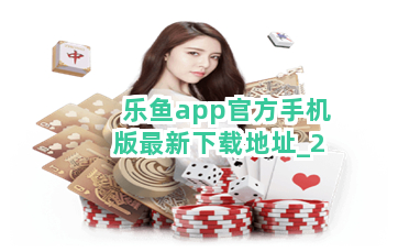乐鱼app官方手机版最新下载地址截圖2